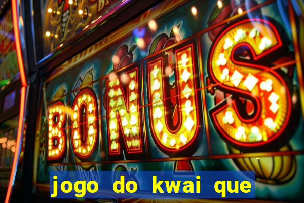 jogo do kwai que ganha dinheiro